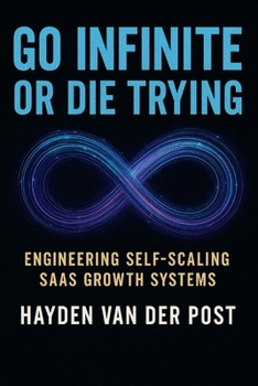 Go Infinite or Die Trying: Engineering Self-Scaling SaaS Growth Systems