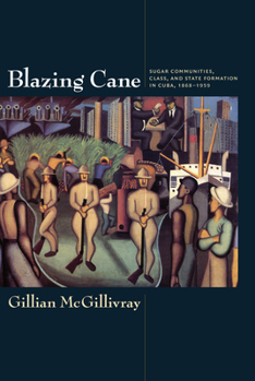 Paperback Blazing Cane: Sugar Communities, Class, and State Formation in Cuba, 1868-1959 Book