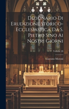 Dizionario Di Erudizione Storico-ecclesiastica Da S. Pietro Sino Ai Nostri Giorni; Volume 28