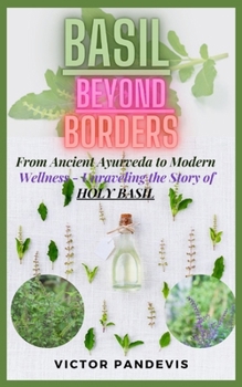 Paperback Basil Beyond Borders: From Ancient Ayurveda to Modern Wellness - Unraveling the Story of Holy Basil Book
