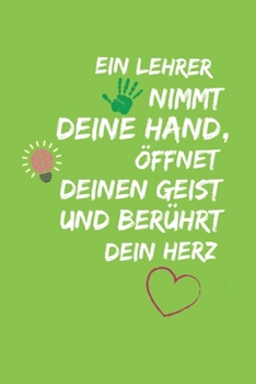 EIN LEHRER NIMMT DEINE HAND, ÖFFNET DEINEN GEIST UND BERÜHRT DEIN HERZ: A5 PUNKTIERT Geschenkidee für Lehrer Erzieher | Abschiedsgeschenk Grundschule ... | Buch zum Schulabschluss (German Edition)