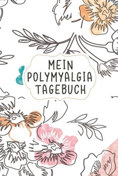 Mein Polymyalgia Tagebuch: Das Notizbuch zum Festhalten von Fortschritten bei der Schmerzhaften Rheumatica Schmerz Therapie (German Edition)