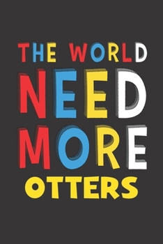 The World Need More Otters: Otters Lovers Funny Gifts Journal Lined Notebook 6x9 120 Pages