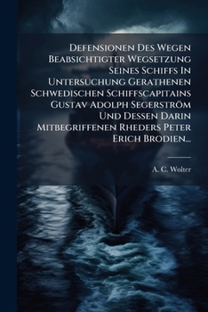 Defensionen Des Wegen Beabsichtigter Wegsetzung Seines Schiffs In Untersuchung Gerathenen Schwedischen Schiffscapitains Gustav Adolph Segerström Und ... Peter Erich Brodien...
