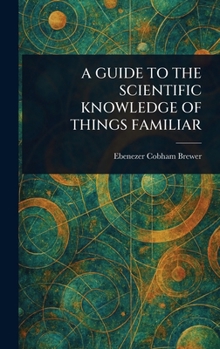 A guide to the scientific knowledge of things familiar. By Rev. Dr. Brewer ... Carefully revised, and adapted for use in families and schools of the United States.