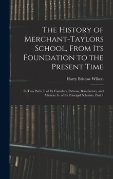 The History of Merchant-Taylors School, From Its Foundation to the Present Time: In Two Parts. I. of Its Founders, Patrons, Benefactors, and Masters. Ii. of Its Principal Scholars, Volume 1