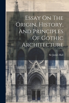 Paperback Essay On The Origin, History, And Principles Of Gothic Architecture Book