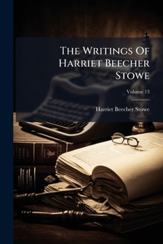 The Writings Of Harriet Beecher Stowe: Religious Studies, Sketches And Poems