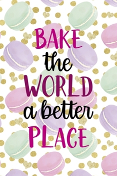 Paperback Bake the World A Better Place: All Purpose 6x9 Blank Lined Notebook Journal Way Better Than A Card Trendy Unique Gift Gold Points Macaron Book