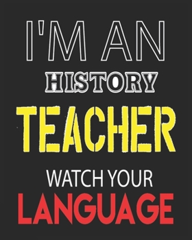 I'M AN  HISTORY TEACHER WATCH YOUR LANGUAGE: Weekly and Monthly Teacher Planner | Academic Year Lesson Plan and Record Book  for Teachers)