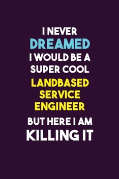 Paperback I Never Dreamed I would Be A Super Cool Landbased Service Engineer But Here I Am Killing It: 6X9 120 pages Career Notebook Unlined Writing Journal Book