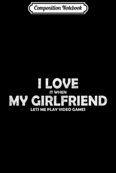 Composition Notebook: I Love It When My Girlfriend Lets Me Play Video Games Funny  Journal/Notebook Blank Lined Ruled 6x9 100 Pages