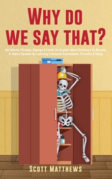 Hardcover Why Do We Say That? - 404 Idioms, Phrases, Sayings & Facts! An English Idiom Dictionary To Become A Native Speaker By Learning Colloquial Expressions, Book