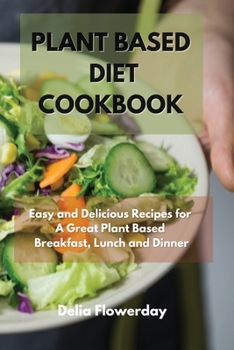 Paperback Plant Based Diet Cookbook: Easy and Delicious Recipes for A Great Plant-Based Breakfast, Lunch & Dinner Book