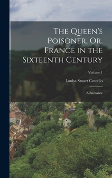 Hardcover The Queen's Poisoner, Or, France in the Sixteenth Century: A Romance; Volume 1 Book