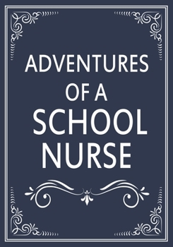 Adventures of A School Nurse: A Journal of Quotes, Memories,  Perfect for Notes, Journaling,Great as School Nurse Journal,School Nurse Appreciation Gifts,Quote Book For Nurses