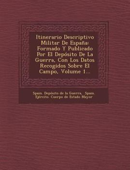 Paperback Itinerario Descriptivo Militar de Espana: Formado y Publicado Por El Deposito de La Guerra, Con Los Datos Recogidos Sobre El Campo, Volume 1... [Spanish] Book