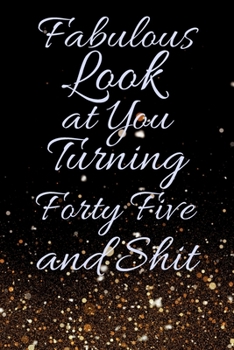 Fabulous Look at You Turning Forty Five and Shit: Funny 45th Birthday Sarcastic Gag Gift. Glamorous Joke Notebook Present & Sketchbook Diary Keepsake. Young in heart
