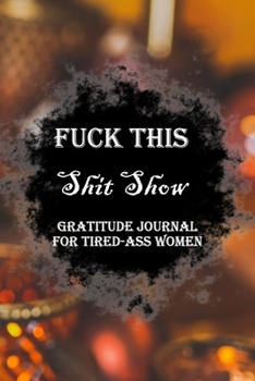 Paperback Fuck This Shit Show Gratitude Journal For Tired-Ass Women: Lined Notebook / Journal Gift, 100 Pages, 6x9, Soft Cover, Matte Finish Inspirational Quote Book