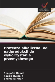 Proteaza alkaliczna: od nadprodukcji do wykorzystania przemyslowego