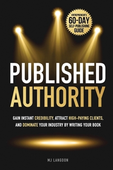 Paperback Published Authority: Gain Instant Credibility, Attract High-Paying Clients, and Dominate Your Industry by Writing Your Book: Entrepreneur's 60-Day Sel Book