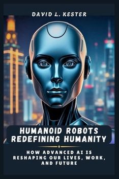 Paperback Humanoid Robots Redefining Humanity: How Advanced AI is Reshaping Our Lives, Work, and Future Book