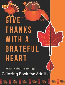 Give Thanks With a Grateful Heart Happy Thanksgiving! Coloring Book for Adults: Simple and Easy Autumn Coloring Book for Adults with Fall Inspired ... Turkeys, Cornucopias, Autumn Leaves and More!