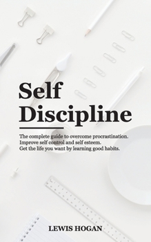 Paperback Self Discipline: The Complete Guide to Overcome Procrastination. Improve Self Control and Self Esteem. Get the Life You Want Learning Good Habits. Book