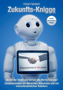 Zukunfts-Knigge 2100: Verfall der Sitten und Verlust der Wertschätzung? Umgangsformen in 100 Jahren - Zusammenleben mit Menschen, Maschinen und menschenähnlichen Robotern