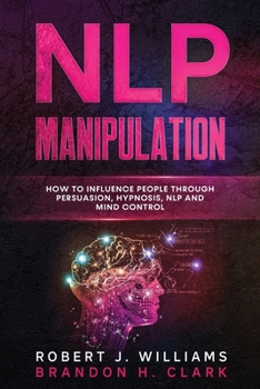 Paperback Nlp Manipulation: How to Influence People Through Persuasion, Hypnosis, Nlp And Mind Control Book