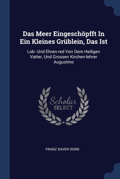 Das Meer Eingeschöpfft In Ein Kleines Grüblein, Das Ist: Lob- Und Ehren-red Von Dem Heiligen Vatter, Und Grossen Kirchen-lehrer Augustino