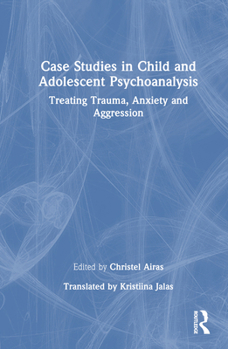 Hardcover Case Studies in Child and Adolescent Psychoanalysis: Treating Trauma, Anxiety and Aggression Book