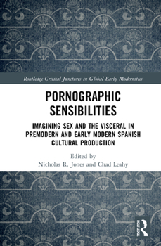 Hardcover Pornographic Sensibilities: Imagining Sex and the Visceral in Premodern and Early Modern Spanish Cultural Production Book