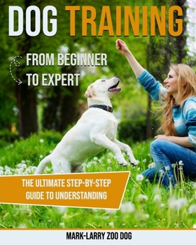 Paperback Dog Training: From Beginner to Expert-The Ultimate Step-By-Step Guide to Understanding Book