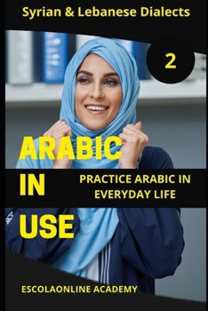 Arabic in Use 2: Syrian & Lebanese Dialects: Master Arabic with the Comprehensive -Book Series (Master Arabic with the Comprehensive 7-Book Series)