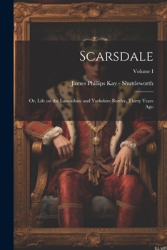 Paperback Scarsdale; or, Life on the Lancashire and Yorkshire Border, Thirty Years Ago; Volume I Book