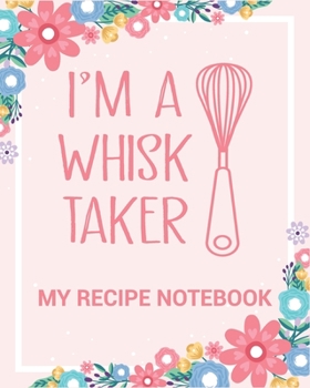 Paperback My Recipe Notebook I'm a Whisk Taker: Make Your Own Perfect Recipe book - Blank Recipe Notebook Gift for Bakers and Cooks (Blank Recipe Books with Spi Book