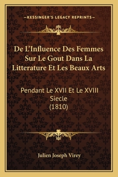 De L'Influence Des Femmes Sur Le Gout Dans La Litterature Et Les Beaux Arts: Pendant Le XVII Et Le XVIII Siecle (1810)