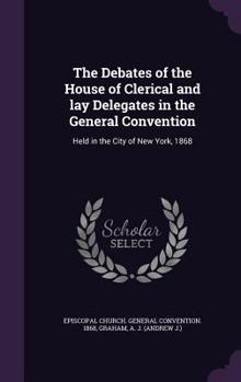 Hardcover The Debates of the House of Clerical and lay Delegates in the General Convention: Held in the City of New York, 1868 Book