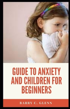 Guide to Anxiety And Children For Beginners: Anxiety is your body's natural response to stress.