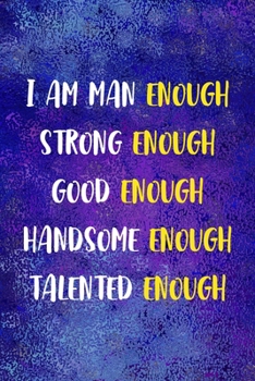 I Am Man Enough Strong Enough Good Enough Handsome Enough Talented Enough: Notebook Journal Composition Blank Lined Diary Notepad 120 Pages Paperback Blue Glass Male Body Positive