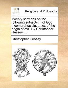 Paperback Twenty Sermons on the Following Subjects. I. of God Incomprehesible. ... XX. of the Origin of Evil. by Christopher Hussey, ... Book