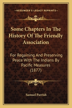 Paperback Some Chapters In The History Of The Friendly Association: For Regaining And Preserving Peace With The Indians By Pacific Measures (1877) Book