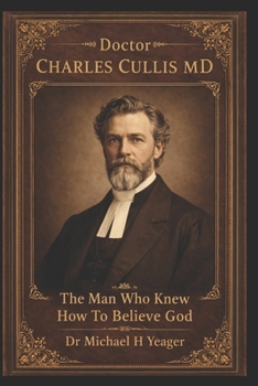 Doctor Charles Cullis MD: The Man Who Knew How To Believe God