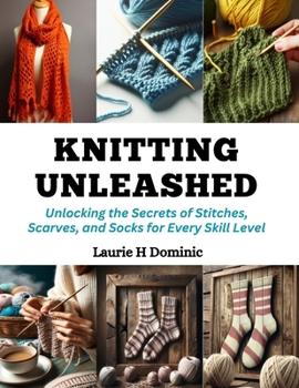 Paperback Knitting Unleashed: Unlocking the Secrets of Stitches, Scarves, and Socks for Every Skill Level Book