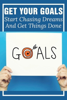 Paperback Get Your Goals: Start Chasing Dreams And Get Things Done: Why Is Chasing Your Dreams Important? Book