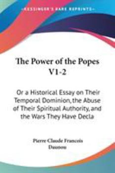 Paperback The Power of the Popes V1-2: Or a Historical Essay on Their Temporal Dominion, the Abuse of Their Spiritual Authority, and the Wars They Have Decla Book