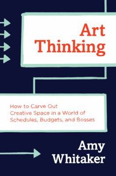 Hardcover Art Thinking: How to Carve Out Creative Space in a World of Schedules, Budgets, and Bosses Book