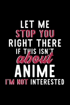 Paperback Let Me Stop You Right There If This Isn't About Anime I'm Not Interested: Notebook for Anime Lover - Great Christmas & Birthday Gift Idea for Anime Fa Book