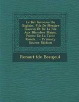 Paperback Le Bel Inconnu Ou Giglain, Fils De Messire Gauvin Et De La F?e Aux Blanches Mains, Po?me De La Table Ronde... - Primary Source Edition [French] Book